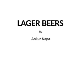 LAGER BEERS
By
Ankur Napa
 