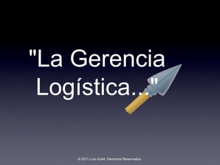 "La Gerencia
 Logística..."

     © 2011 Luis Güell. Derechos Reservados.
 