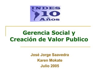 Gerencia Social y
Creación de Valor Publico
José Jorge Saavedra
Karen Mokate
Julio 2005
 