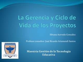 Silvana Acevedo González
Profesor consultor: José Ricardo Arismendi Santos
Maestría Gestión de la Tecnología
Educativa
 