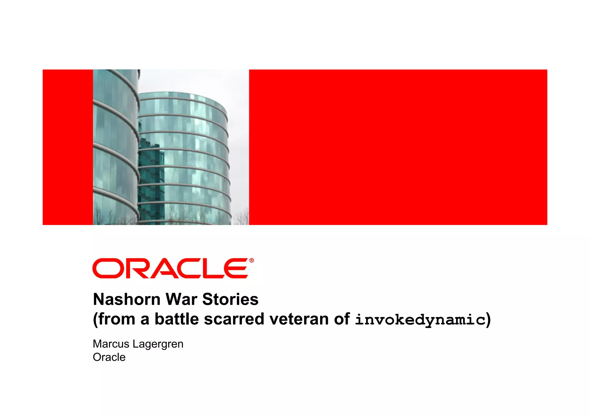 <Insert Picture Here>
Nashorn War Stories
(from a battle scarred veteran of invokedynamic)
Marcus Lagergren
Oracle
 