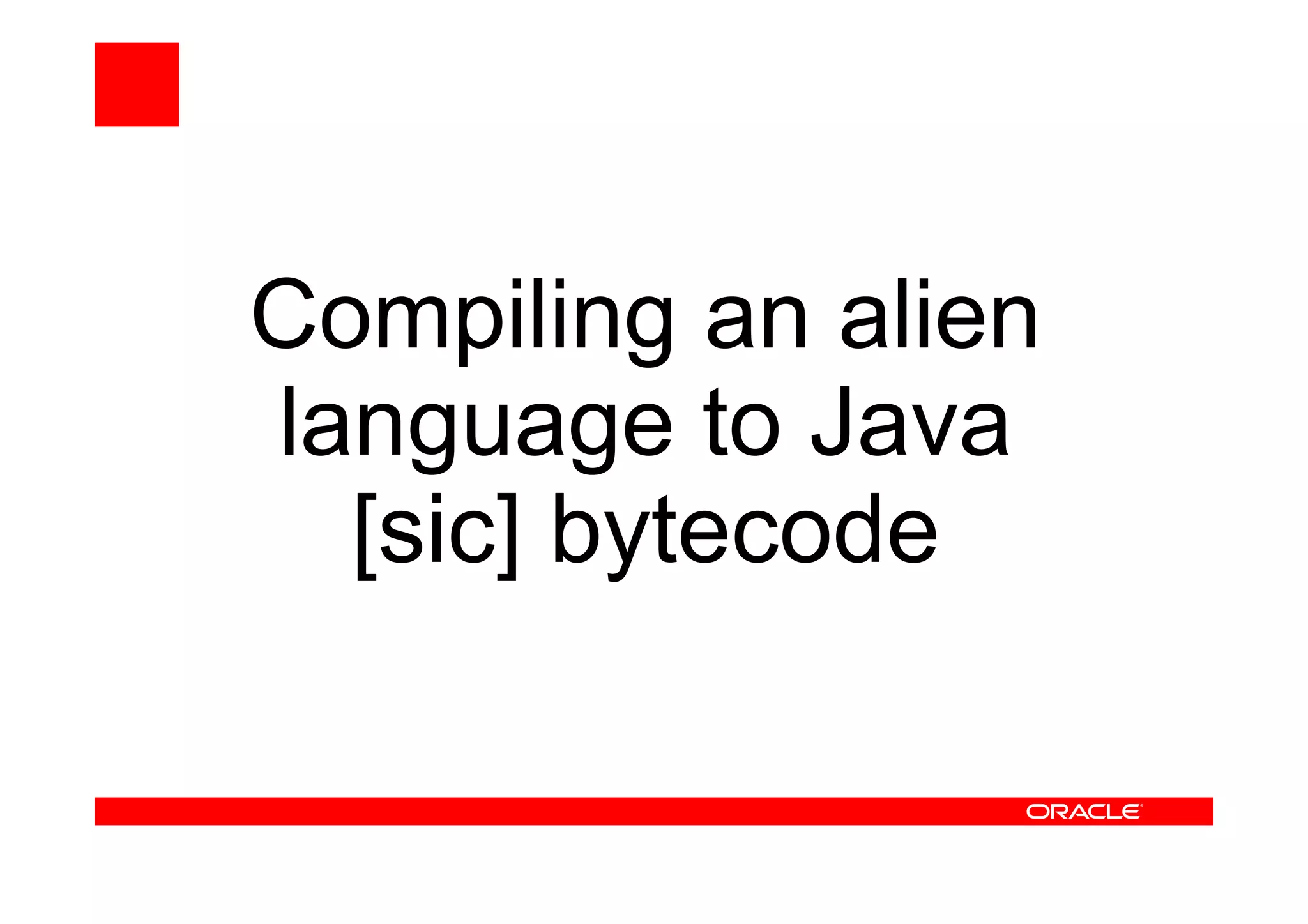 Compiling an alien
language to Java
[sic] bytecode
 