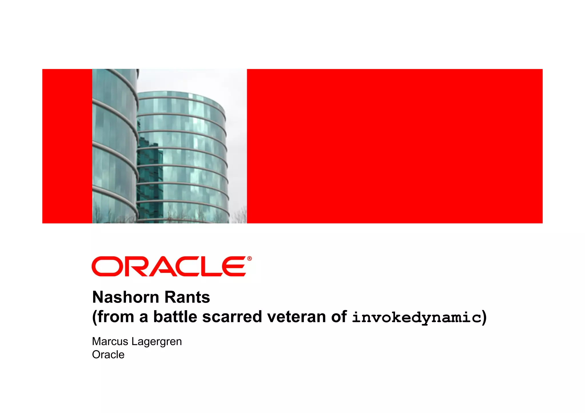 <Insert Picture Here>
Nashorn Rants
(from a battle scarred veteran of invokedynamic)
Marcus Lagergren
Oracle
 