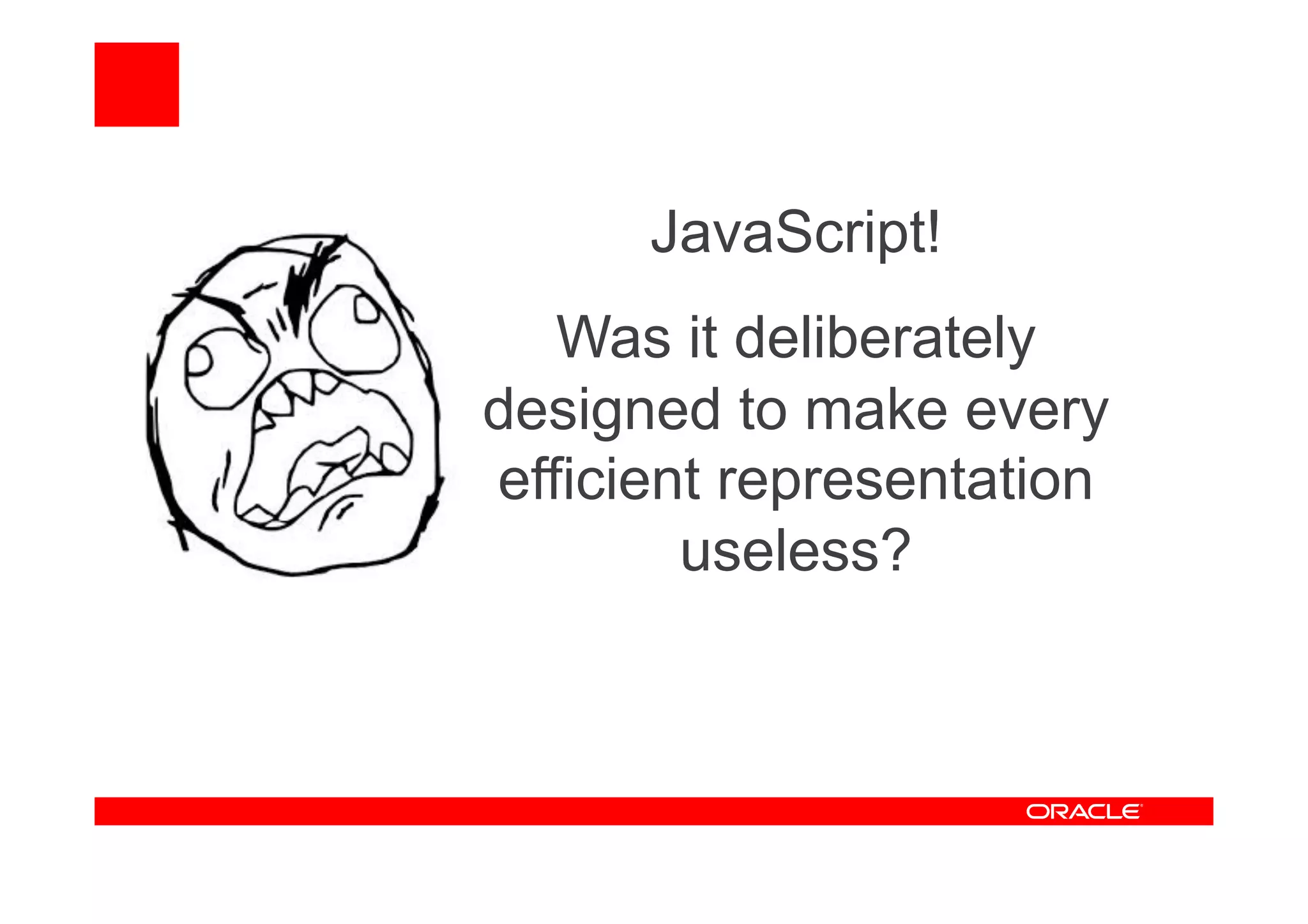 JavaScript!
Was it deliberately
designed to make every
efficient representation
useless?
 