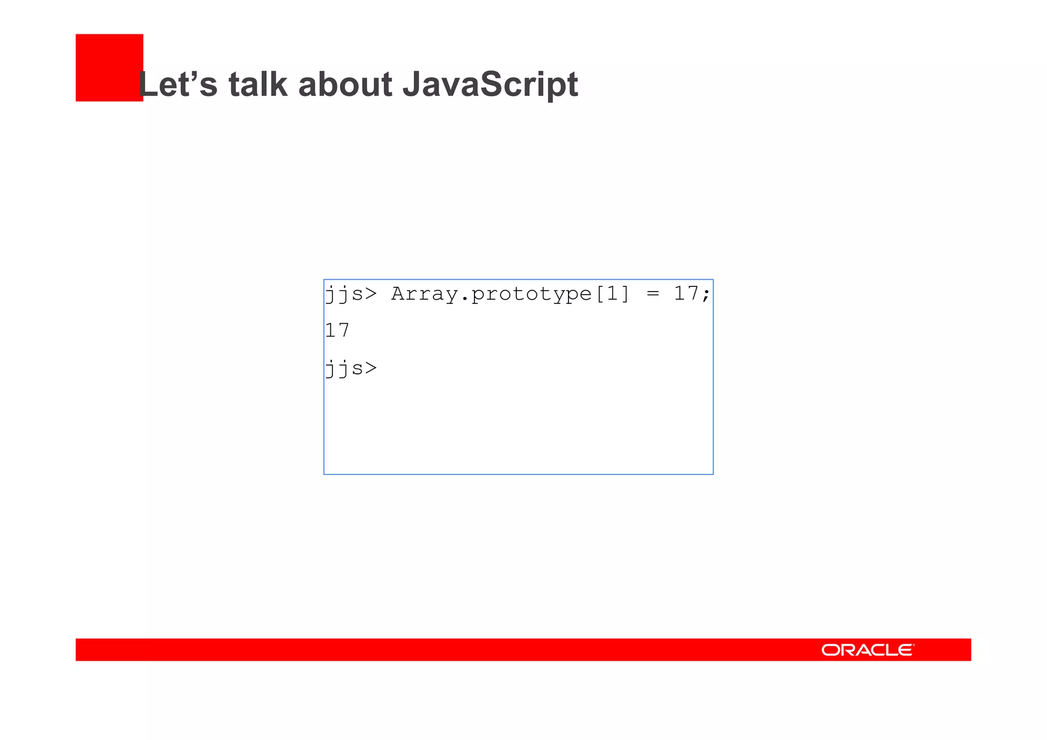 Let’s talk about JavaScript
jjs> Array.prototype[1] = 17;
17
jjs>
 
