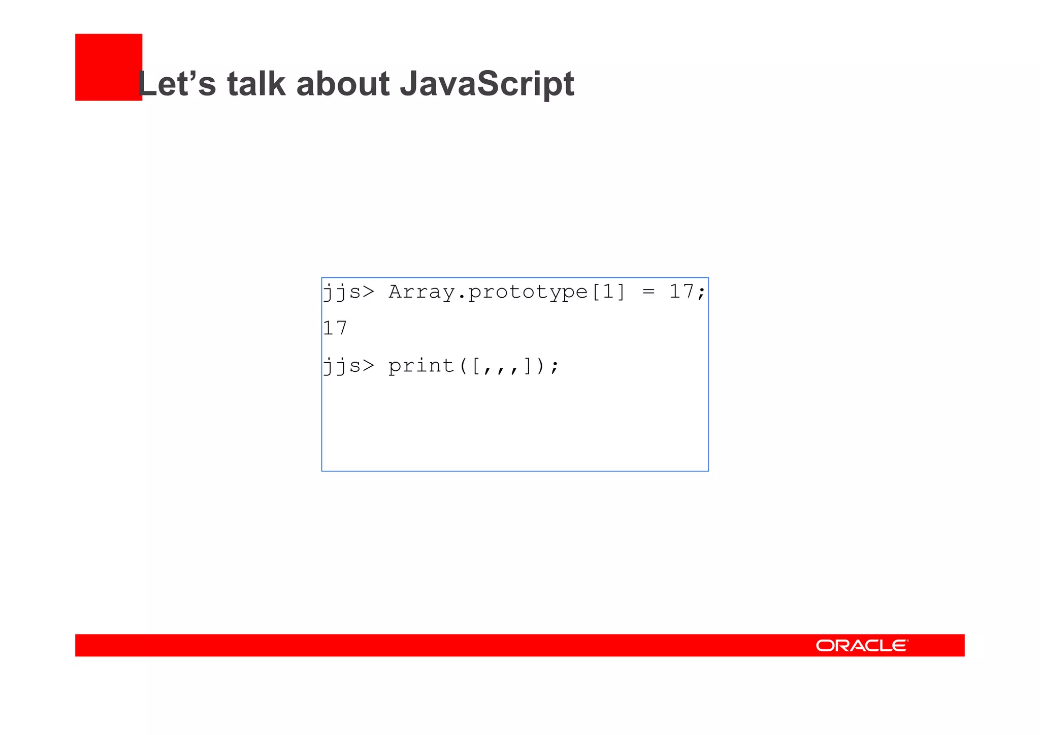 Let’s talk about JavaScript
jjs> Array.prototype[1] = 17;
17
jjs> print([,,,]);
 