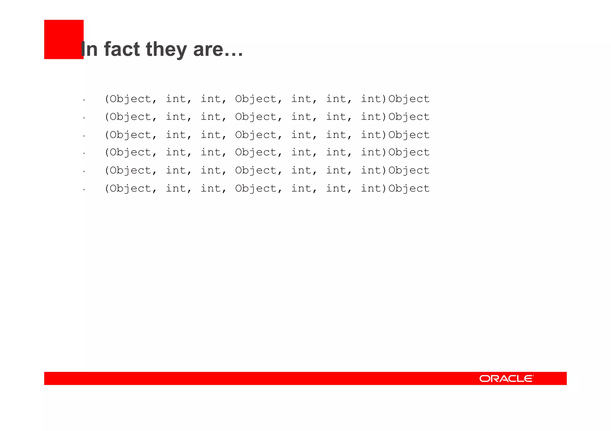 In fact they are…
•  (Object, int, int, Object, int, int, int)Object
•  (Object, int, int, Object, int, int, int)Object
•  (Object, int, int, Object, int, int, int)Object
•  (Object, int, int, Object, int, int, int)Object
•  (Object, int, int, Object, int, int, int)Object
•  (Object, int, int, Object, int, int, int)Object
 