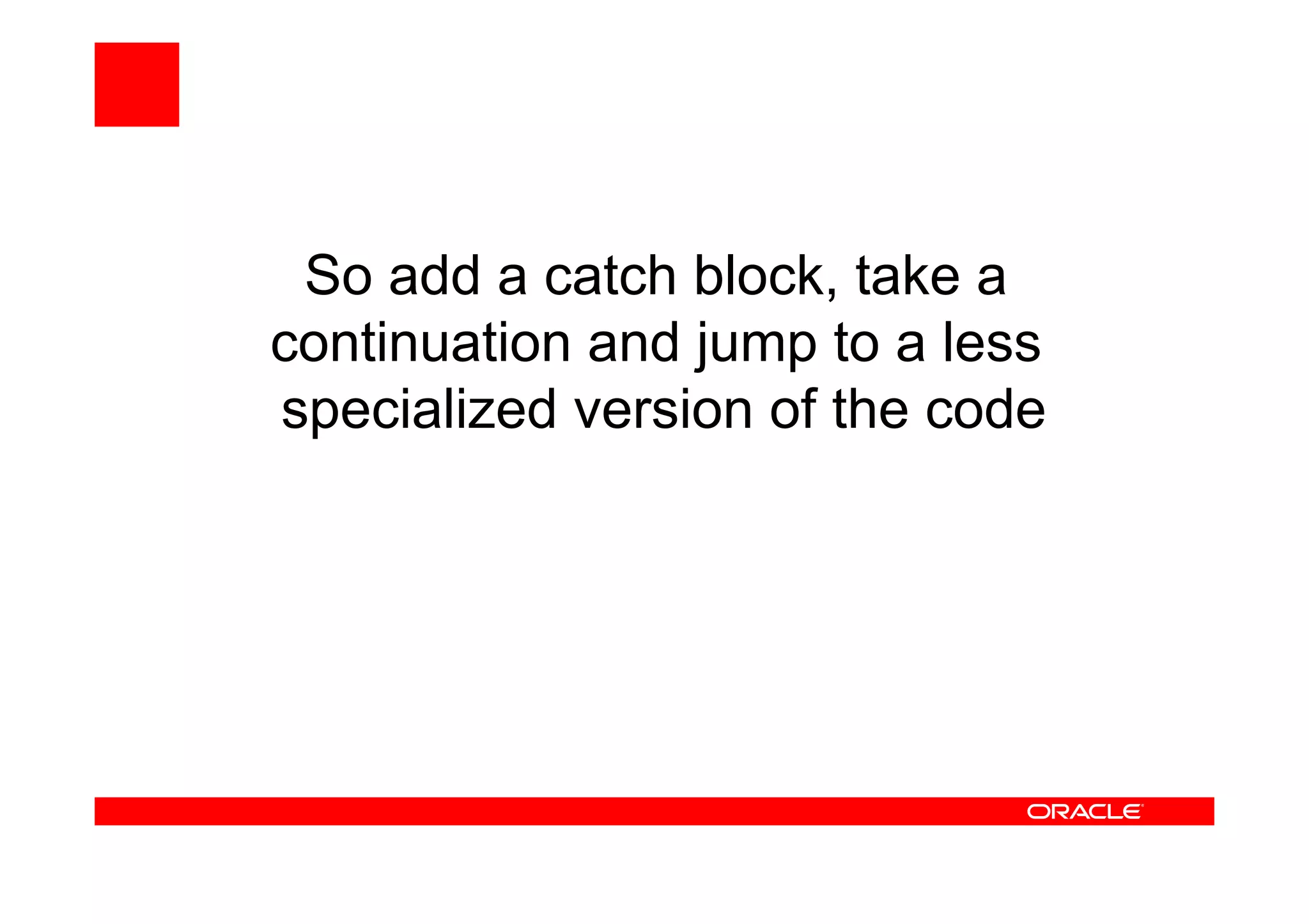 So add a catch block, take a
continuation and jump to a less
specialized version of the code
 