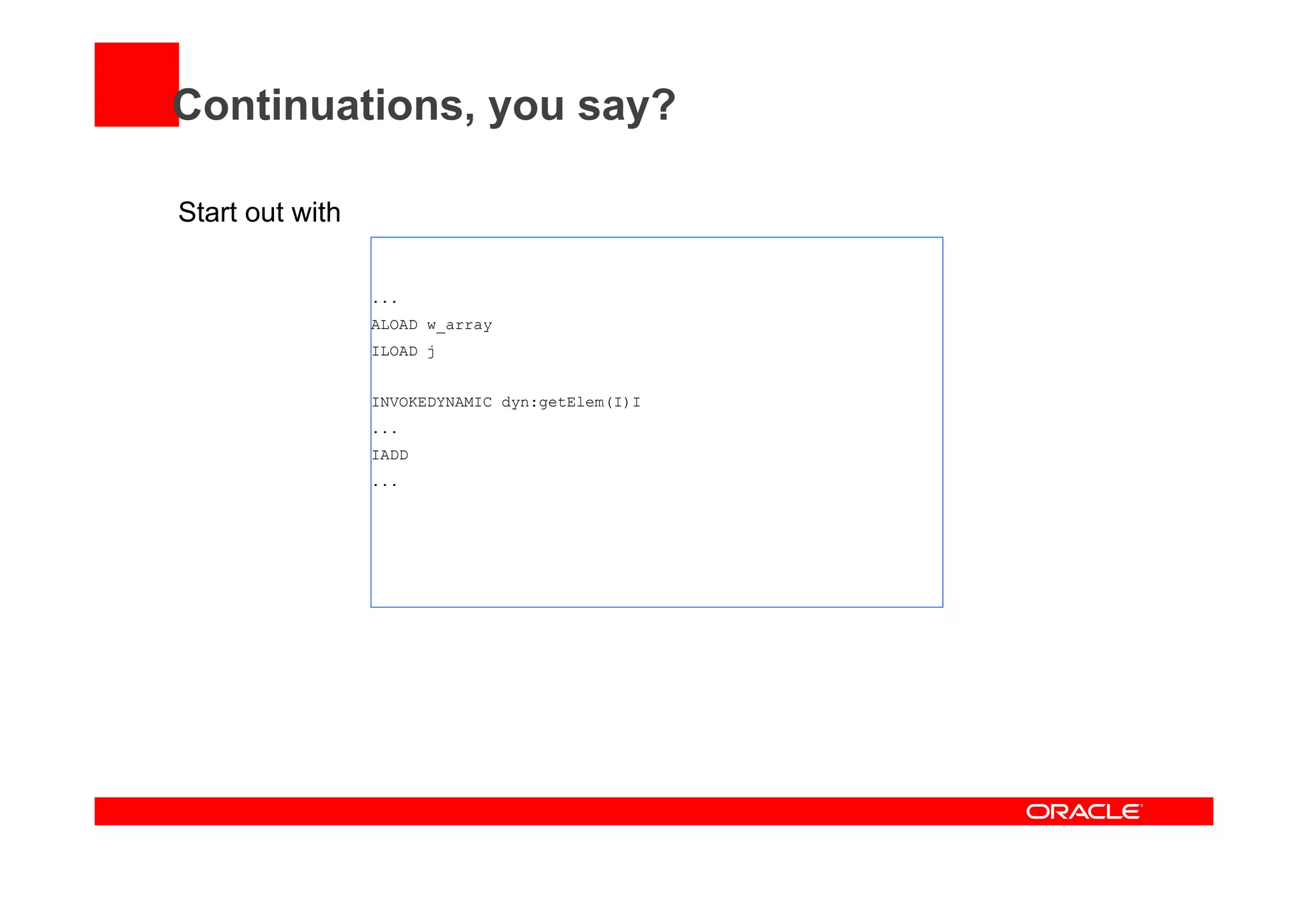 Continuations, you say?
Start out with
...
ALOAD w_array
ILOAD j
INVOKEDYNAMIC dyn:getElem(I)I
...
IADD
...
 