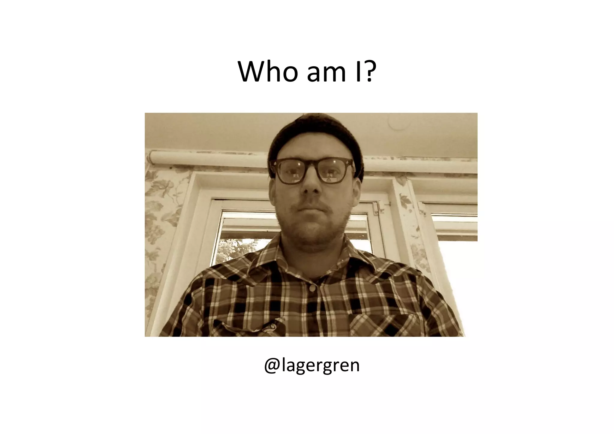 Who	
  am	
  I?	
  
@lagergren	
  
	
  
 