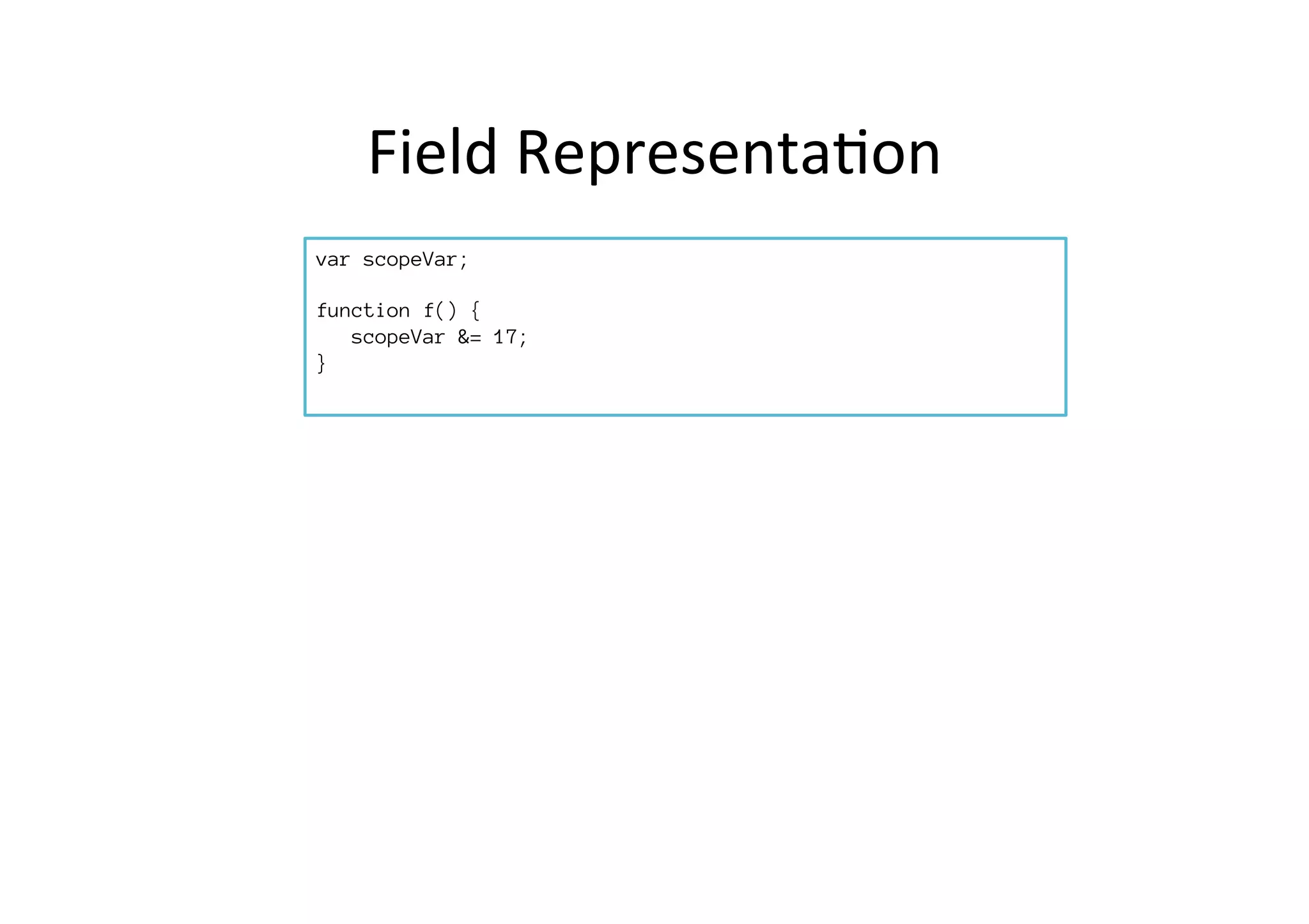Field	
  Representa*on	
  
var scopeVar;

function f() {
scopeVar &= 17;
}
	
  	
  	
  	
  	
  	
  
 