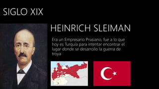 Era un Empresario Prusiano, fue a lo que
hoy es Turquía para intentar encontrar el
lugar donde se desarrollo la guerra de
troya
 