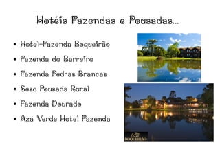 Hotéis Fazendas e Pousadas...
● Hotel-Fazenda Boqueirão
● Fazenda do Barreiro
● Fazenda Pedras Brancas
● Sesc Pousada Rural
● Fazenda Dourado
● Aza Verde Hotel Fazenda
 