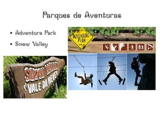 Parques de Aventuras
● Adventure Park
● Snow Valley
 