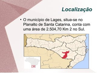 Localização
●
O município de Lages, situa-se no
Planalto de Santa Catarina, conta com
uma área de 2.504,70 Km 2 no Sul.
 