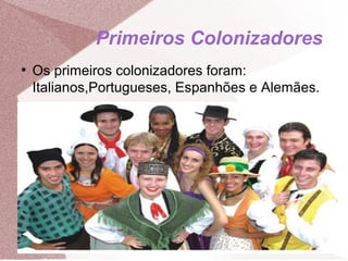 Primeiros Colonizadores
●
Os primeiros colonizadores foram:
Italianos,Portugueses, Espanhões e Alemães.
 