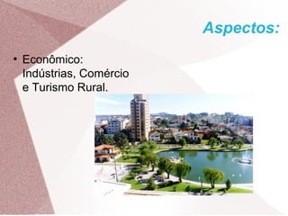 Aspectos:
●
Econômico:
Indústrias, Comércio
e Turismo Rural.
 
