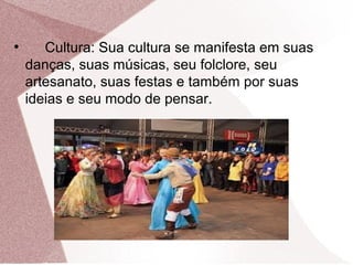 ●
Cultura: Sua cultura se manifesta em suas
danças, suas músicas, seu folclore, seu
artesanato, suas festas e também por suas
ideias e seu modo de pensar.
 