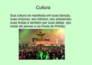 Cultura
Sua cultura se manifesta em suas danças,
suas músicas, seu folclore, seu artesanato,
suas festas e também por suas ideias seu
modo de pensar e na Festa do Pinhão.
 