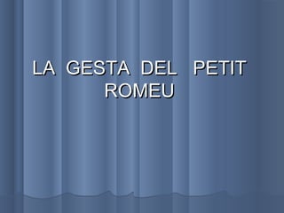 LA GESTA DEL PETITLA GESTA DEL PETIT
ROMEUROMEU
 