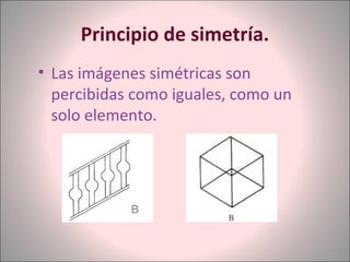 Principio de simetría.
• Las imágenes simétricas son
percibidas como iguales, como un
solo elemento.
 