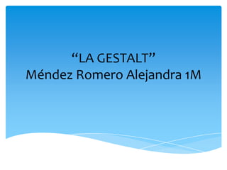 “LA GESTALT”
Méndez Romero Alejandra 1M

 