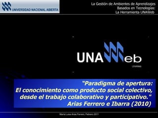“ Paradigma de apertura:  El conocimiento como producto social colectivo,  desde el trabajo colaborativo y participativo ."  Arias Ferrero e Ibarra (2010)  