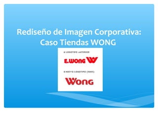 Rediseño de Imagen Corporativa:
      Caso Tiendas WONG
 
