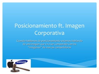 Posicionamiento ft. Imagen
        Corporativa
Cuando hablamos de posicionamiento estamos hablando
    de una imagen que va a ser comparada con las
        “imágenes” de marcas competidoras
 