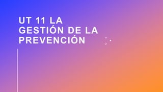 UT 11 LA
GESTIÓN DE LA
PREVENCIÓN
 