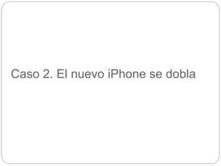 Caso 2. El nuevo iPhone se dobla
 