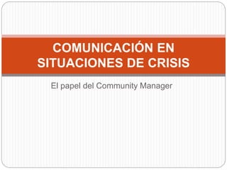 El papel del Community Manager
COMUNICACIÓN EN
SITUACIONES DE CRISIS
 