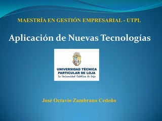 MAESTRÍA EN GESTIÓN EMPRESARIAL - UTPL


Aplicación de Nuevas Tecnologías




        José Octavio Zambrano Cedeño
 