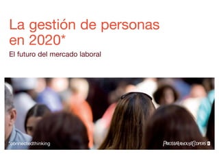 La gestión de personas
en 2020*
El futuro del mercado laboral
*connectedthinking
 