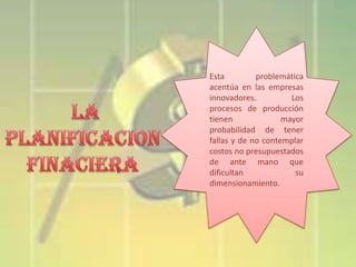 Esta
problemática
acentúa en las empresas
innovadores.
Los
procesos de producción
tienen
mayor
probabilidad de tener
fallas y de no contemplar
costos no presupuestados
de ante mano que
dificultan
su
dimensionamiento.

 