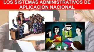 LOS SISTEMAS ADMINISTRATIVOS DE
APLICACIÓN NACIONAL
 