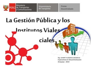 La Gestión Públicay los
Institutos Viales
Provinciales
Mg. GENRRY HUAMAN ALMONACID
Especialista en Descentralización
Arequipa - 2014
 