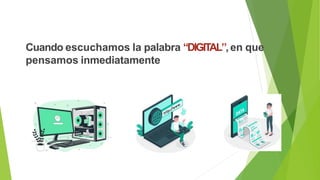Cuando escuchamos la palabra “DIGITAL”,en que
pensamos inmediatamente
 