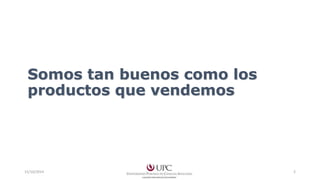 Somos tan buenos como los 
productos que vendemos 
15/10/2014 2 
 