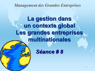 Management des Grandes Entreprises


    La gestion dans
  un contexte global
Les grandes entreprises
    multinationales

           Séance # 8

                                     1
 