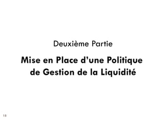 Deuxième Partie
     Mise en Place d’une Politique
      de Gestion de la Liquidité



15
 