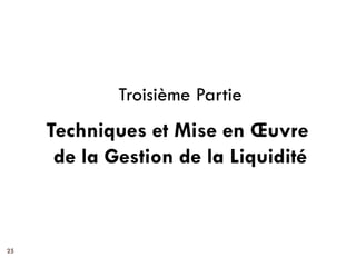 Troisième Partie
     Techniques et Mise en Œuvre
      de la Gestion de la Liquidité



25
 