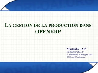 LA GESTION DE LA PRODUCTION DANS
OPENERP
Mustapha HAIN
infohain@yahoo.fr
Abcdformation.blogspot.com
ENSAM-Casablanca
 