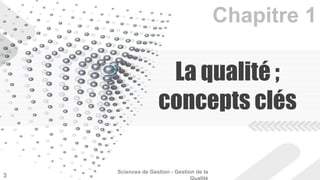 La qualité ; 
concepts clés 
Sciences de Gestion - Gestion de la 
Qualité 3 
 