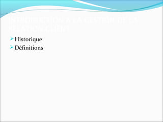 INTRODUCTION A LA GESTION DE LA
RELATION CLIENT
 Historique
 Définitions
 