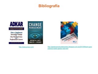 Bibliografía
http://gestionpracticadelcambio.blogspot.com.es/2013/08/pmi-guia-
practica-sobre-gestion-del.html
http://www.prosci.com/
 