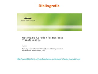 Bibliografía
http://www.slideshare.net/rcosta/adoption-whitepaper-change-management
 