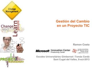 Gestión del Cambio
en un Proyecto TIC
Ramon Costa
Escoles Universitàries Gimbernat i Tomàs Cerdà
Sant Cugat del Valles, 8-oct-2013
 