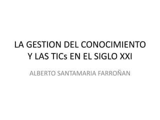 LA GESTION DEL CONOCIMIENTO
Y LAS TICs EN EL SIGLO XXI
ALBERTO SANTAMARIA FARROÑAN

 