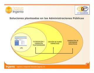 4
Soluciones planteadas en las Administraciones Públicas
TUTORIZACIÓN Y
FORMACIÓN
TELEFORMADORES
GENERACIÓN DE
CONTENIDOS
ESPECÍFICOS
GESTIÓN DE PLANES
FORMATIVOS
LMS
 